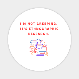 I'm Not Creeping It's Ethnographic Research Magnet